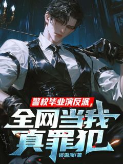 警校毕业演反派，全网当我真罪犯