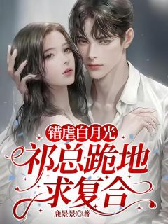 错虐白月光，祁总跪地求复合