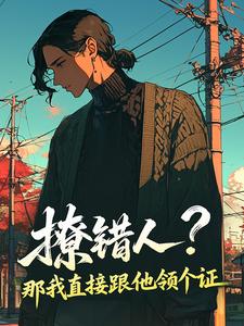 撩错人？那我直接跟他领个证