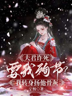 夫君诈死要我殉节？我转身扬他骨灰