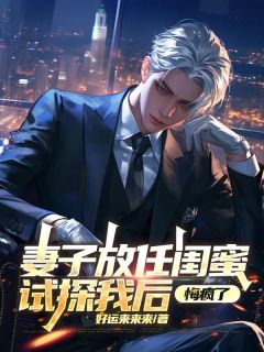 妻子放任闺蜜试探我后，悔疯了