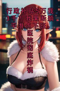 行政补贴5万我3千？我果断躺平准点下班，医院彻底炸锅