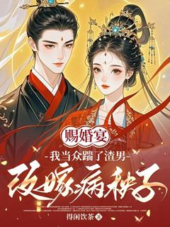 赐婚宴，我当众踹了渣男改嫁病秧子