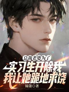 总裁老婆为了实习生开除我，我让她跪地求饶