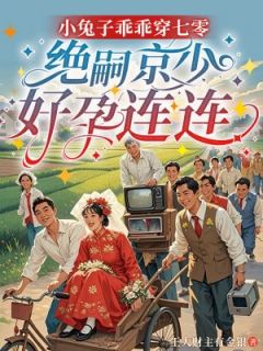 小兔子乖乖穿七零，绝嗣京少好孕连连