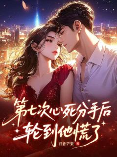 第七次心死分手后，轮到他慌了