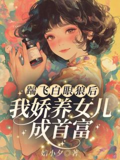 踹飞白眼狼后，我娇养女儿成首富！