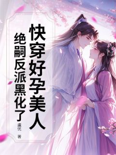快穿好孕美人，绝嗣反派黑化了