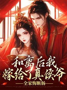 和离后我嫁给了真侯爷，全家悔断肠
