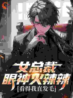 女总裁眼神火辣辣，看得我直发毛