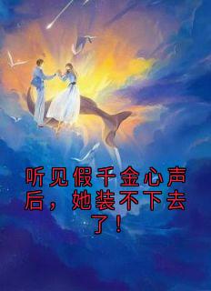 听见假千金心声后，她装不下去了！