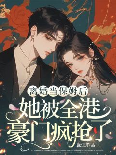 离婚当保姆后，她被全港豪门疯抢了