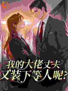 我的大佬丈夫，又装下等人呢？