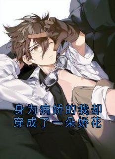 身为病娇的我却穿成了一朵娇花