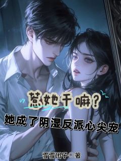惹她干嘛？她成了阴湿反派心尖宠