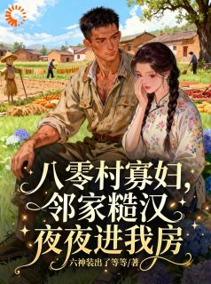 八零村寡妇，邻家糙汉夜夜进我房