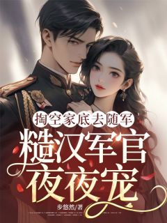 掏空家底去随军，糙汉军官夜夜宠