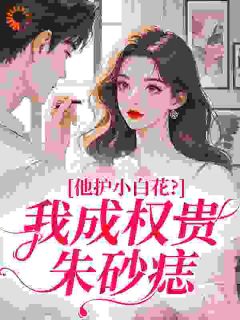 他护小白花？我成权贵朱砂痣