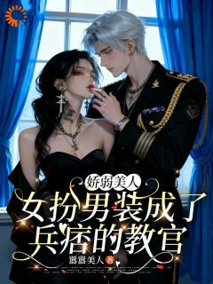 娇弱美人女扮男装成了兵痞的教官