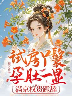 试房丫鬟孕肚一显，满京权贵跪舔