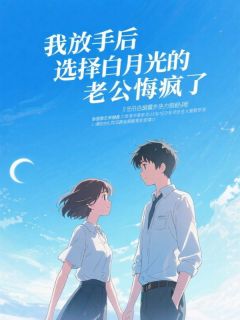我放手后，选择白月光的老公悔疯了