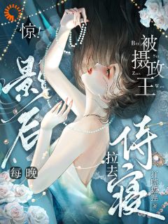 惊！影后每晚被摄政王拉去侍寝