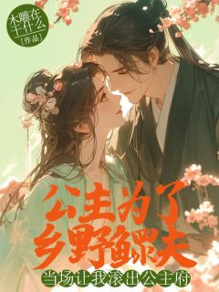 公主为了乡野鳏夫，当场让我滚出公主府