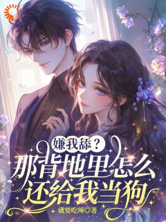 嫌我舔？那背地里怎么还给我当狗