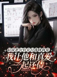 影帝老公官宣日选择真爱，我让他和真爱一起还债
