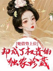 她借势上位，却成了权贵的独家珍藏