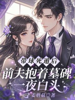 带球死遁后，前夫抱着墓碑一夜白头