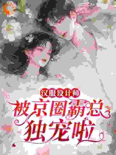 汉服设计师，被京圈霸总独宠啦