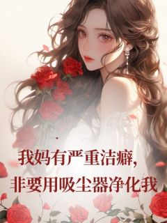 我妈有严重洁癖，非要用吸尘器净化我