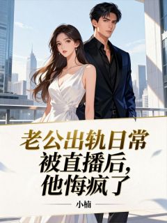 老公出轨日常被直播后，他悔疯了