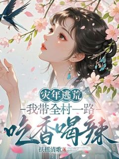 灾年逃荒，我带全村一路吃香喝辣