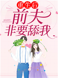 重生后,前夫非要舔我